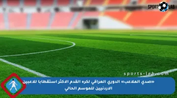 «صدى الملاعب» الدوري العراقي لكرة القدم الأكثر استقطابا للاعبين الأردنيين للموسم الحالي